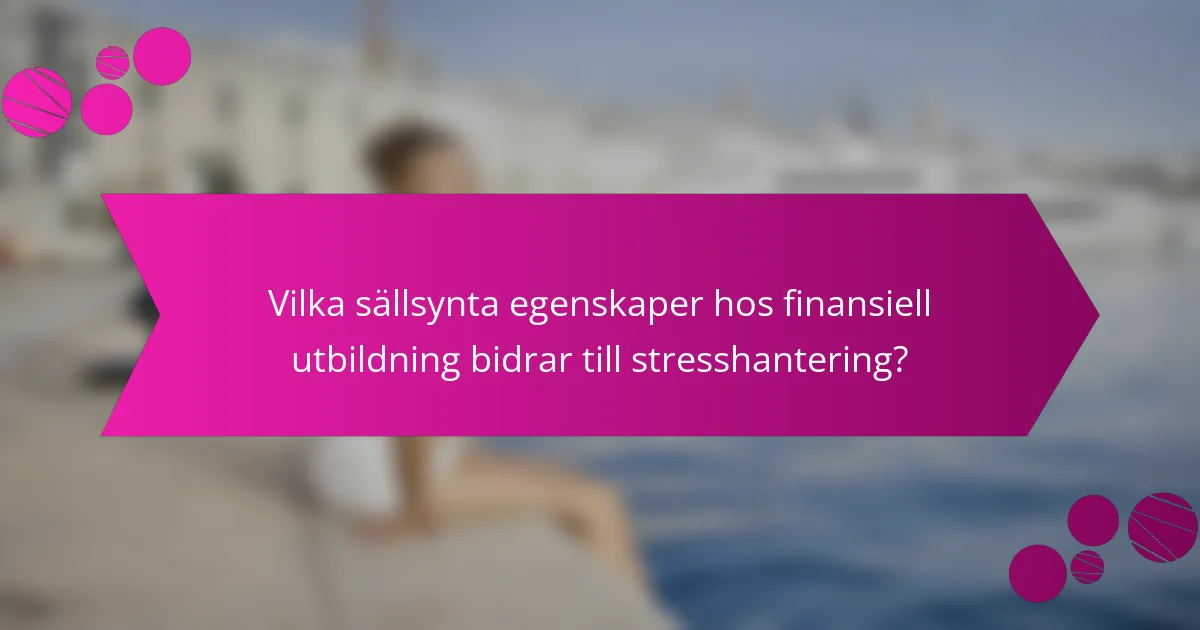 Vilka sällsynta egenskaper hos finansiell utbildning bidrar till stresshantering?