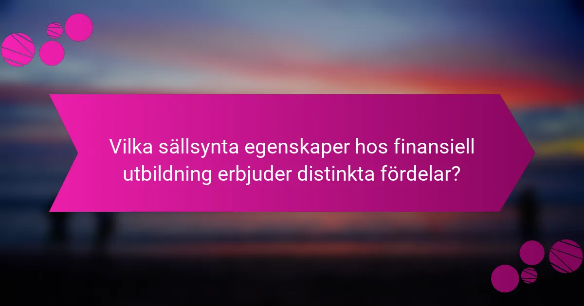 Vilka sällsynta egenskaper hos finansiell utbildning erbjuder distinkta fördelar?