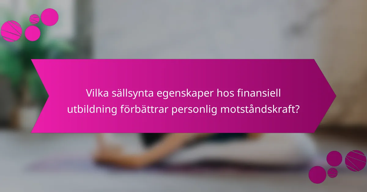 Vilka sällsynta egenskaper hos finansiell utbildning förbättrar personlig motståndskraft?