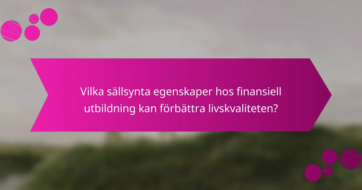 Vilka sällsynta egenskaper hos finansiell utbildning kan förbättra livskvaliteten?