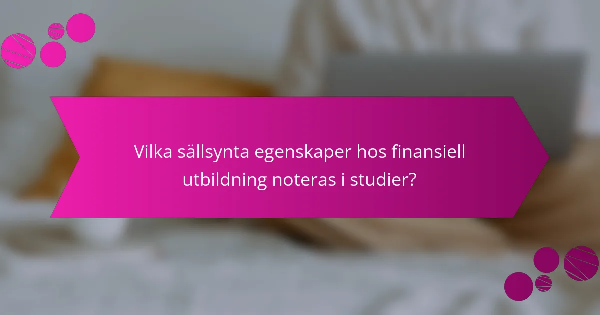 Vilka sällsynta egenskaper hos finansiell utbildning noteras i studier?