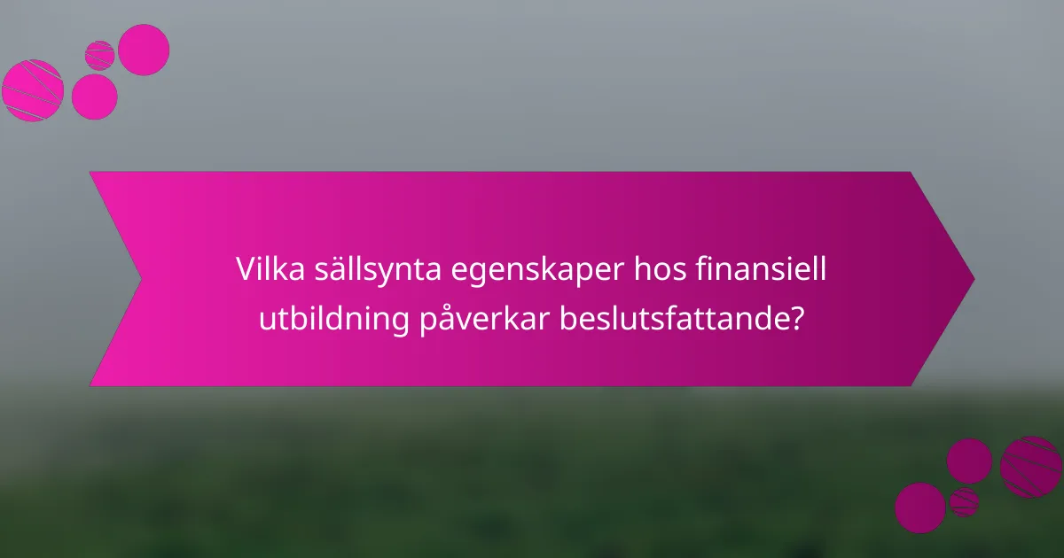 Vilka sällsynta egenskaper hos finansiell utbildning påverkar beslutsfattande?
