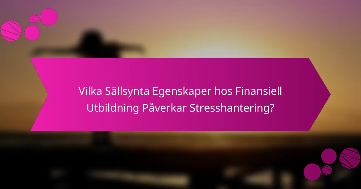 Vilka sällsynta egenskaper hos finansiell utbildning påverkar stresshantering?