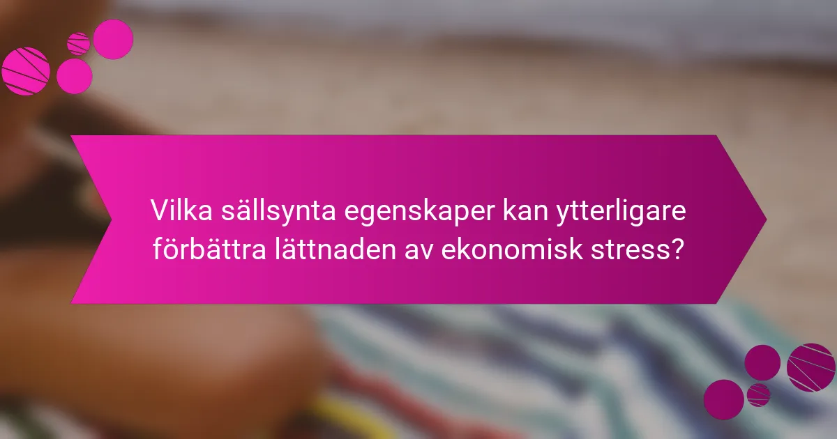 Vilka sällsynta egenskaper kan ytterligare förbättra lättnaden av ekonomisk stress?