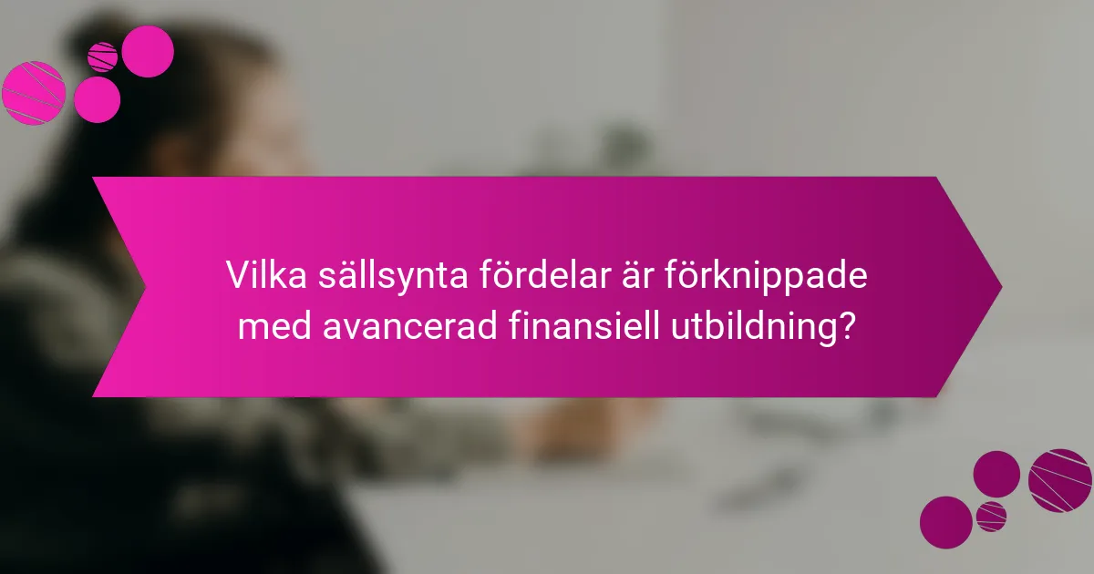 Vilka sällsynta fördelar är förknippade med avancerad finansiell utbildning?