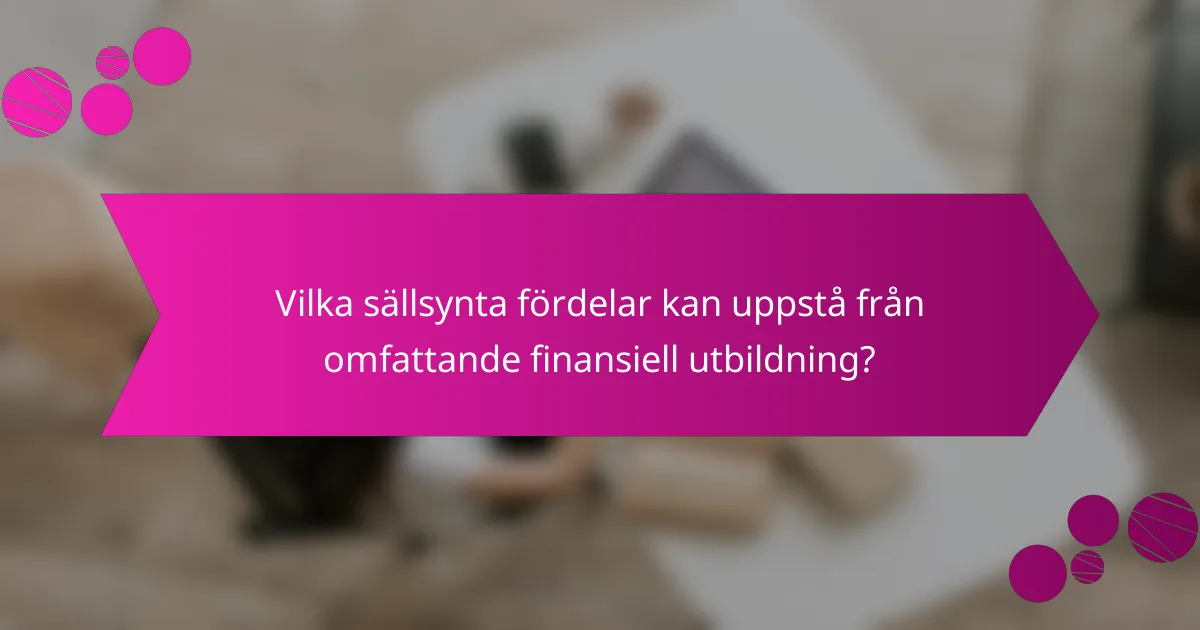 Vilka sällsynta fördelar kan uppstå från omfattande finansiell utbildning?