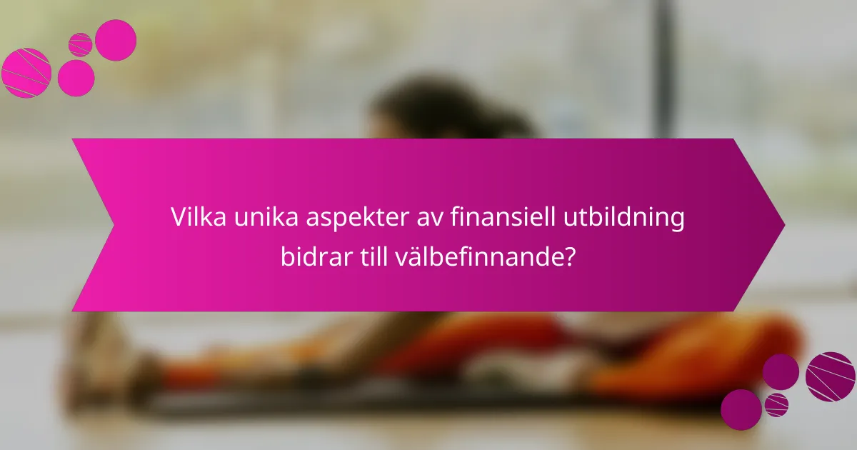 Vilka unika aspekter av finansiell utbildning bidrar till välbefinnande?