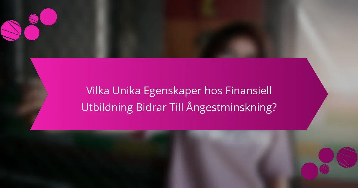 Vilka Unika Egenskaper hos Finansiell Utbildning Bidrar Till Ångestminskning?