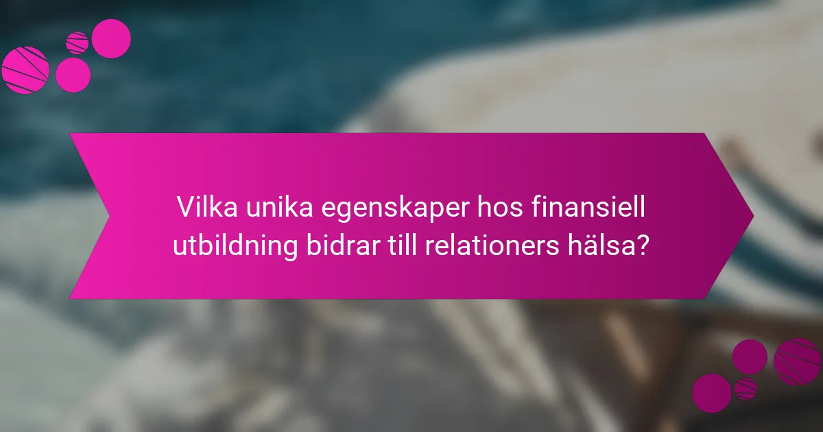 Vilka unika egenskaper hos finansiell utbildning bidrar till relationers hälsa?