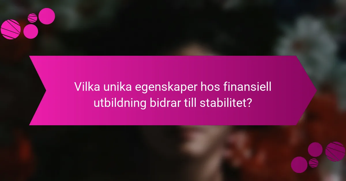 Vilka unika egenskaper hos finansiell utbildning bidrar till stabilitet?