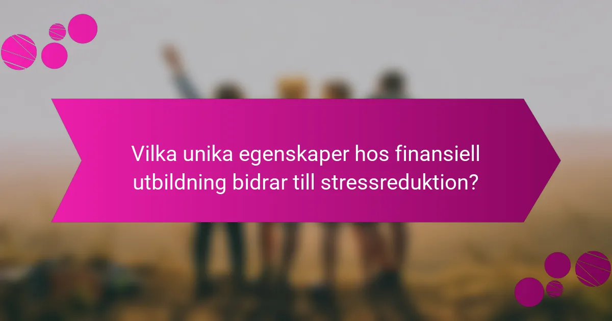 Vilka unika egenskaper hos finansiell utbildning bidrar till stressreduktion?