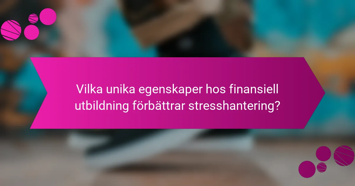 Vilka unika egenskaper hos finansiell utbildning förbättrar stresshantering?