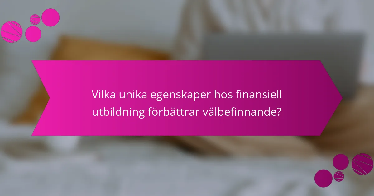 Vilka unika egenskaper hos finansiell utbildning förbättrar välbefinnande?