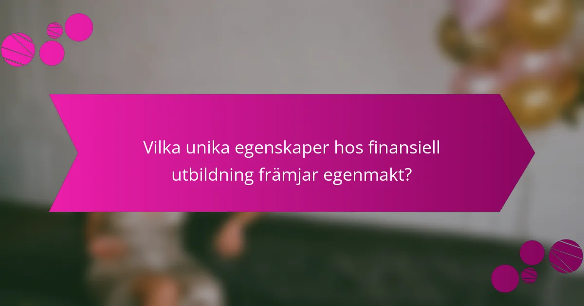 Vilka unika egenskaper hos finansiell utbildning främjar egenmakt?