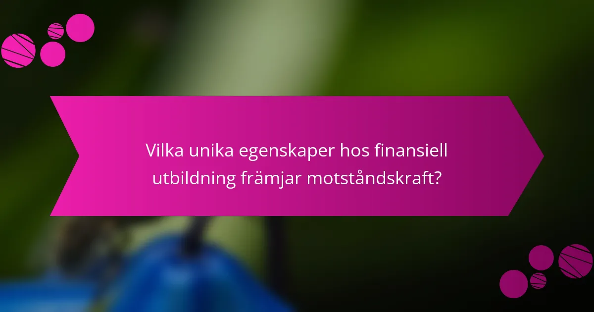 Vilka unika egenskaper hos finansiell utbildning främjar motståndskraft?