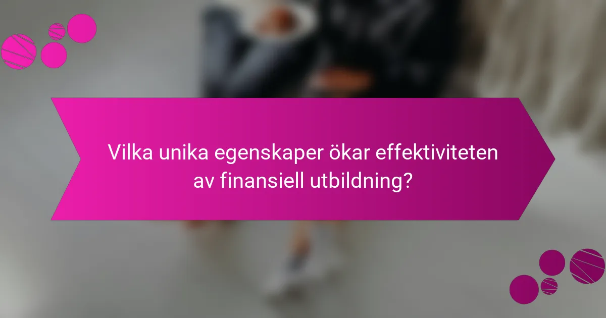 Vilka unika egenskaper ökar effektiviteten av finansiell utbildning?