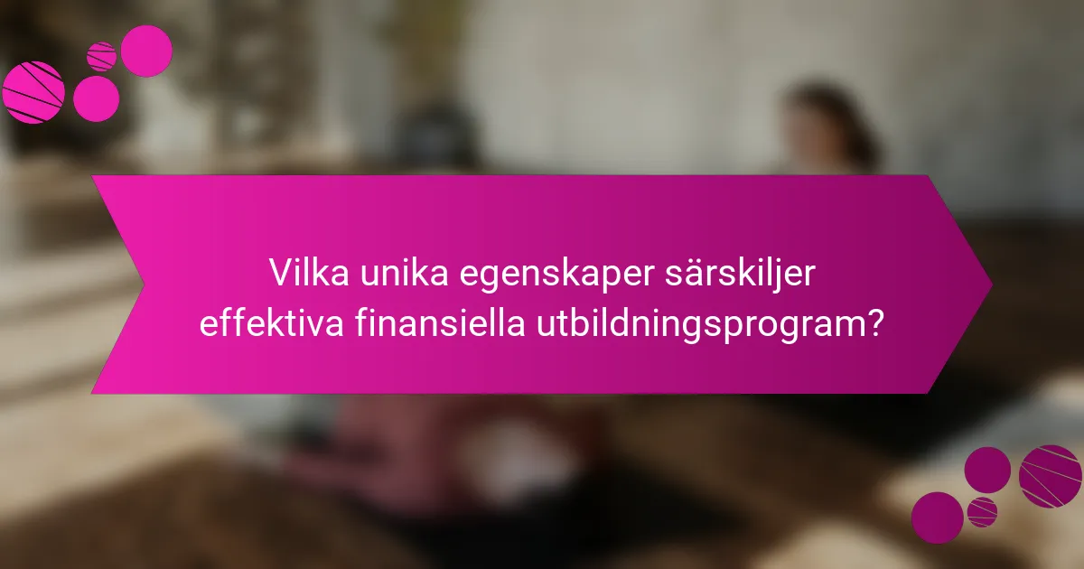 Vilka unika egenskaper särskiljer effektiva finansiella utbildningsprogram?