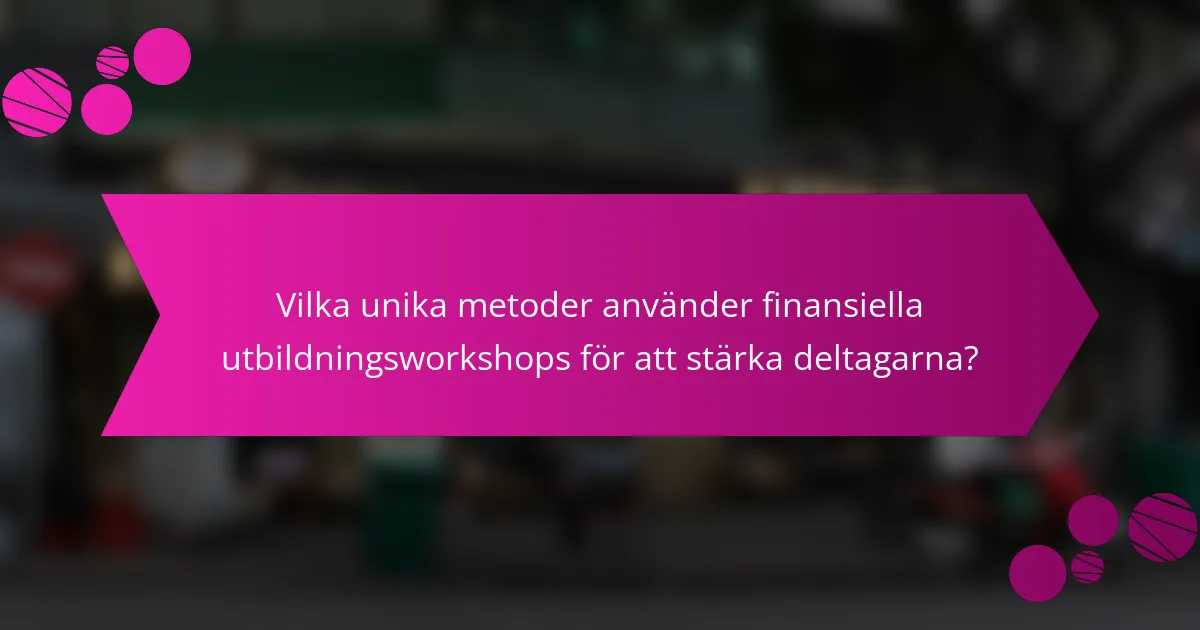 Vilka unika metoder använder finansiella utbildningsworkshops för att stärka deltagarna?
