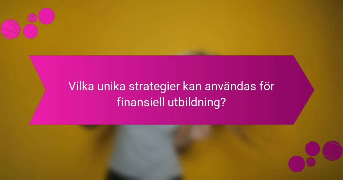 Vilka unika strategier kan användas för finansiell utbildning?