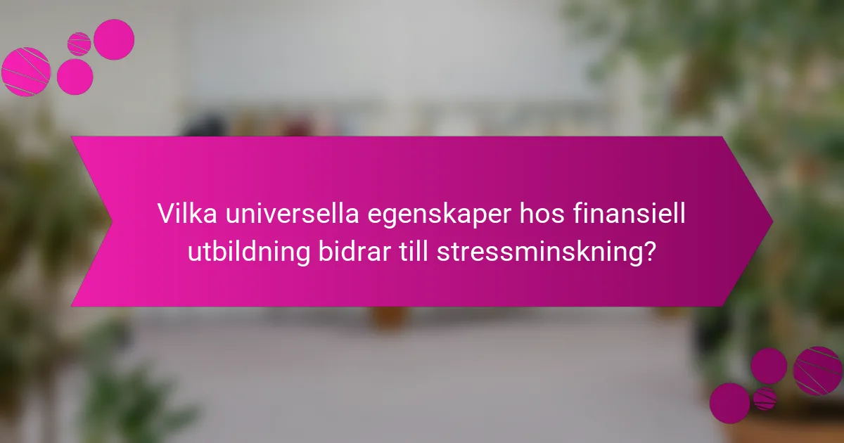 Vilka universella egenskaper hos finansiell utbildning bidrar till stressminskning?