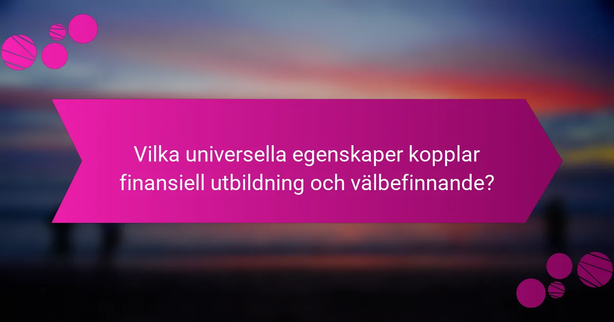 Vilka universella egenskaper kopplar finansiell utbildning och välbefinnande?
